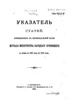 Указатель статей, помещенных в неофициальной части журнала Министерства Народного Просвещения за время 1867 по 1891 годъ.