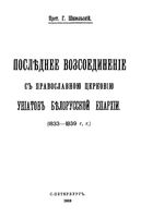 Последнее воссоединение с православной церковью униатов Белорусской епархии (1833-1839 гг.) Шавельский Г.И. 1910