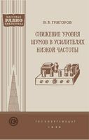 Григоров Владимир Борисович. Снижение уровня шумов в усилителях низкой частоты  Государственное энергетическое издательство Москва 1956 Ле