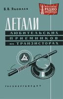 Яковлев Валерий Владимирович Детали любительских приемников на транзисторах. М.-Л., Госэнергоиздат, 1962. 24 с. с илл. (Массовая радиобиблиотек�