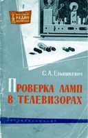 Ельяшкевич Самуил Абрамович Проверка ламп в телевизорах. М.-Л., Госэнергоиздат, 1963. 96 стр. с илл. (Массовая радиобиблиотека. Вып. 474). В книге да